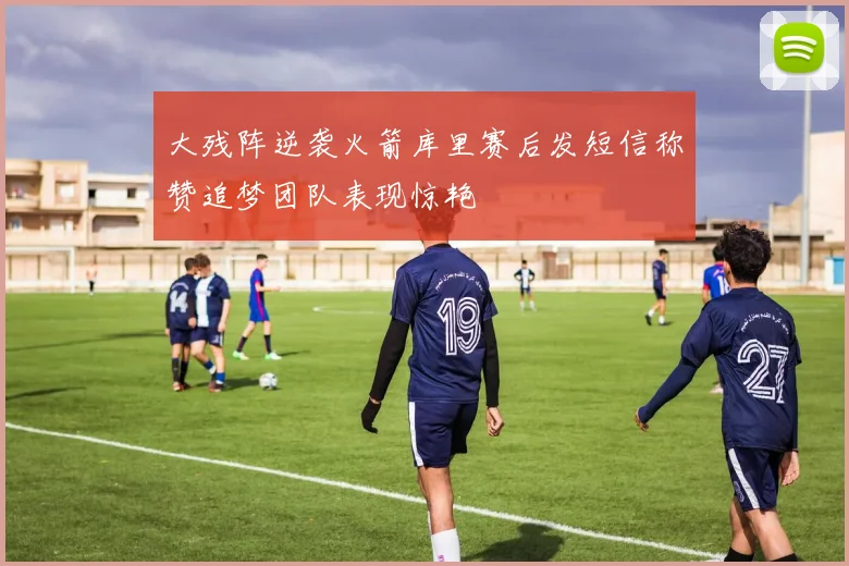 大残阵逆袭火箭库里赛后发短信称赞追梦团队表现惊艳