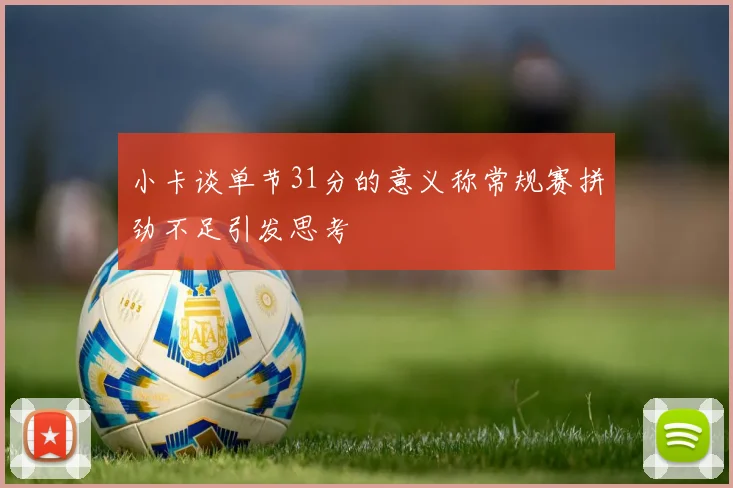 小卡谈单节31分的意义称常规赛拼劲不足引发思考