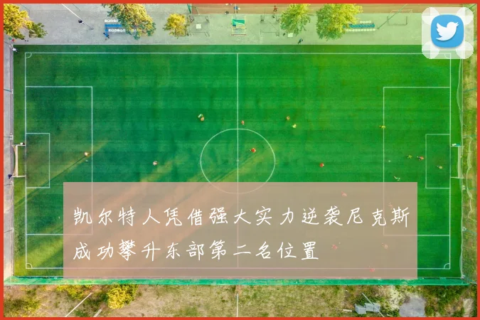凯尔特人凭借强大实力逆袭尼克斯成功攀升东部第二名位置