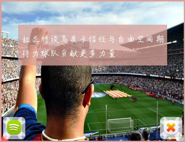 杜兰特谈乌度卡信任与自由空间期待为球队贡献更多力量