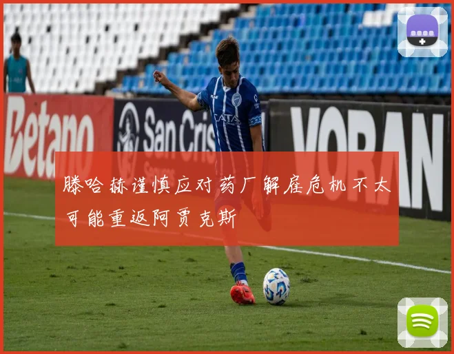 滕哈赫谨慎应对药厂解雇危机不太可能重返阿贾克斯