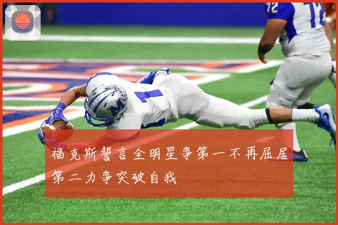 福克斯誓言全明星争第一不再屈居第二力争突破自我