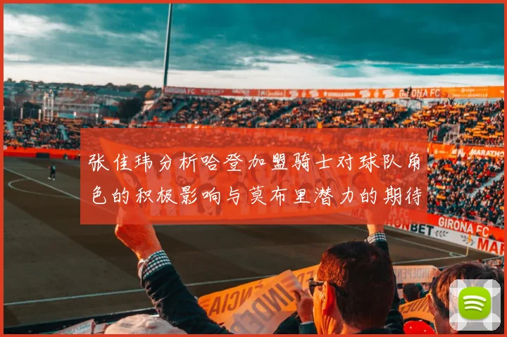 张佳玮分析哈登加盟骑士对球队角色的积极影响与莫布里潜力的期待