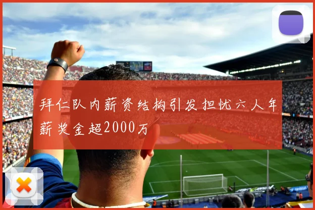 拜仁队内薪资结构引发担忧六人年薪奖金超2000万