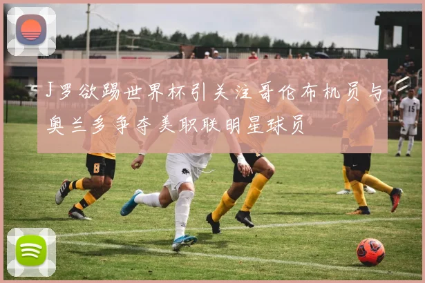 J罗欲踢世界杯引关注哥伦布机员与奥兰多争夺美职联明星球员