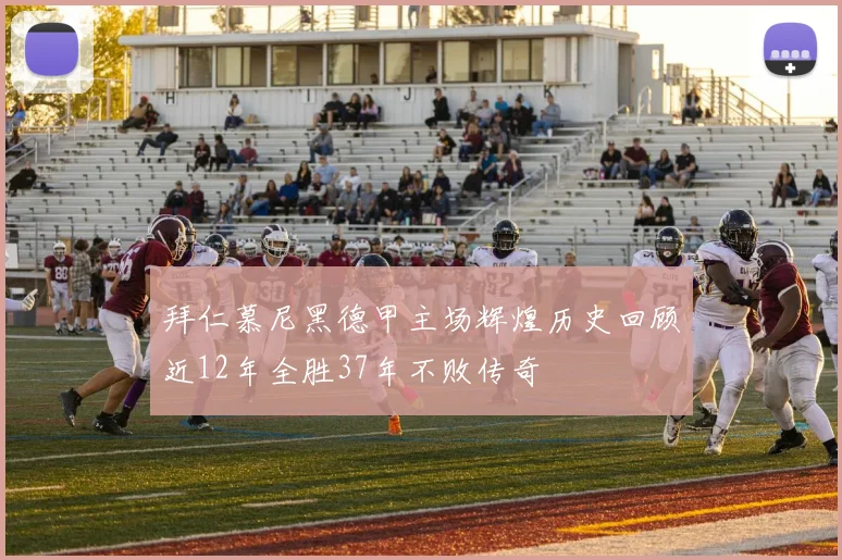 拜仁慕尼黑德甲主场辉煌历史回顾近12年全胜37年不败传奇