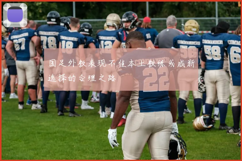 国足外教表现不佳本土教练或成新选择的合理之路