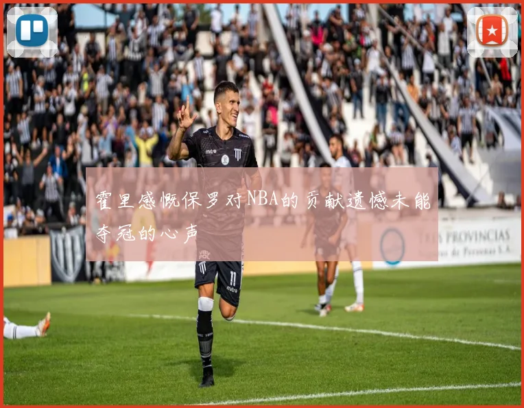 霍里感慨保罗对NBA的贡献遗憾未能夺冠的心声