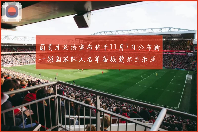 葡萄牙足协宣布将于11月7日公布新一期国家队大名单备战爱尔兰和亚美尼亚